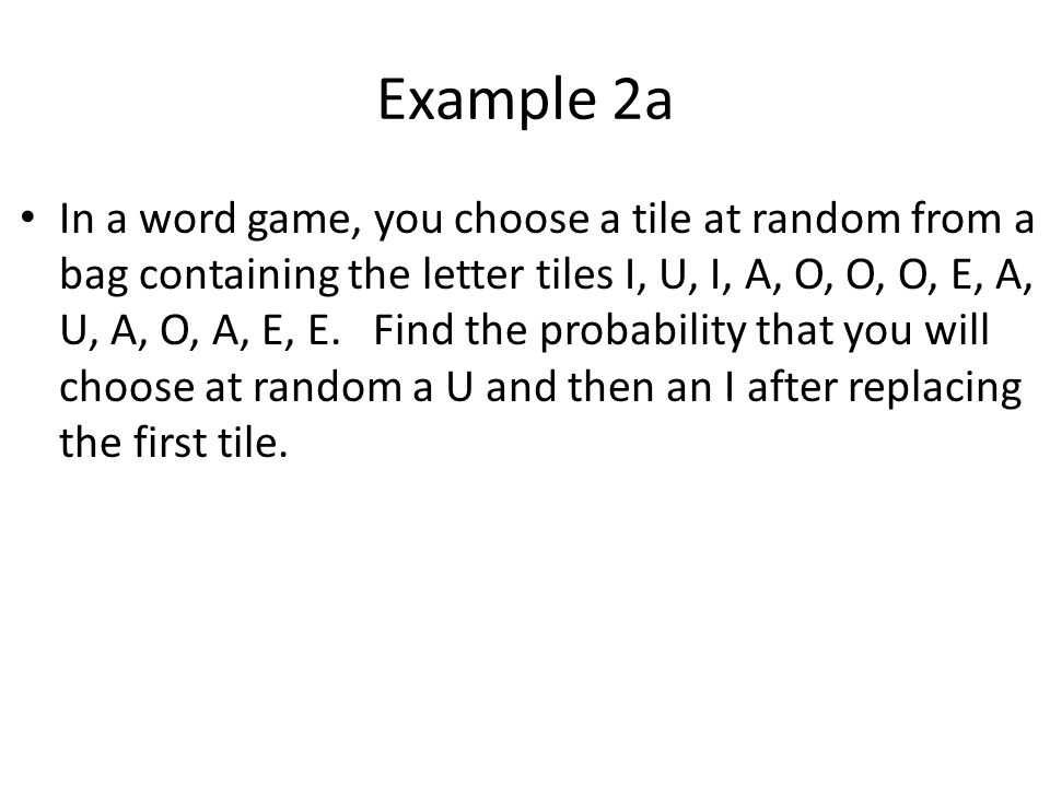 Example 2a In a word game, you choose a tile at random from a bag containing the letter tiles I, U, I, A, O, O, O, E, A, U, A, O, A, E, E.