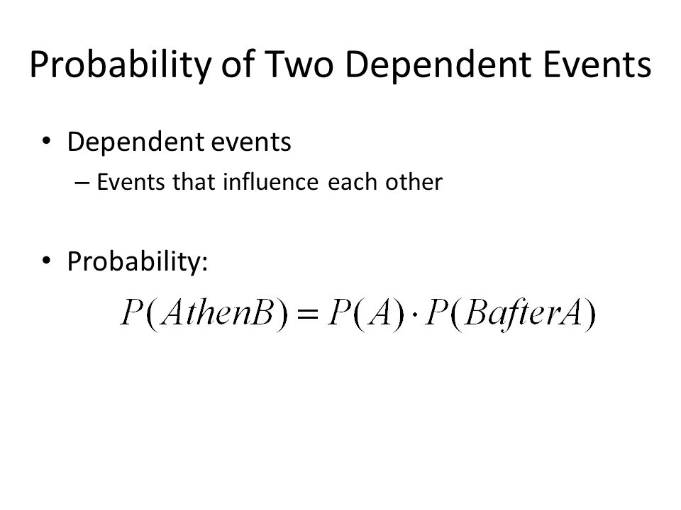 Probability of Two Dependent Events Dependent events – Events that influence each other Probability: