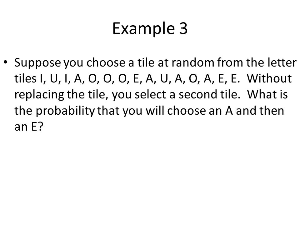 Example 3 Suppose you choose a tile at random from the letter tiles I, U, I, A, O, O, O, E, A, U, A, O, A, E, E.