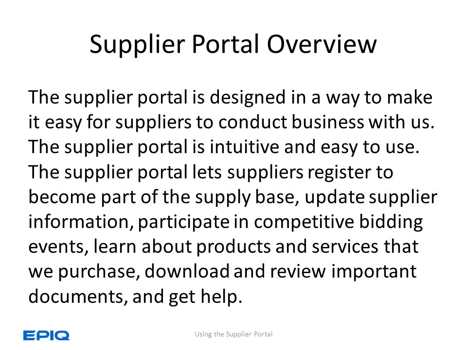 Supplier Portal Overview The supplier portal is designed in a way to make it easy for suppliers to conduct business with us.