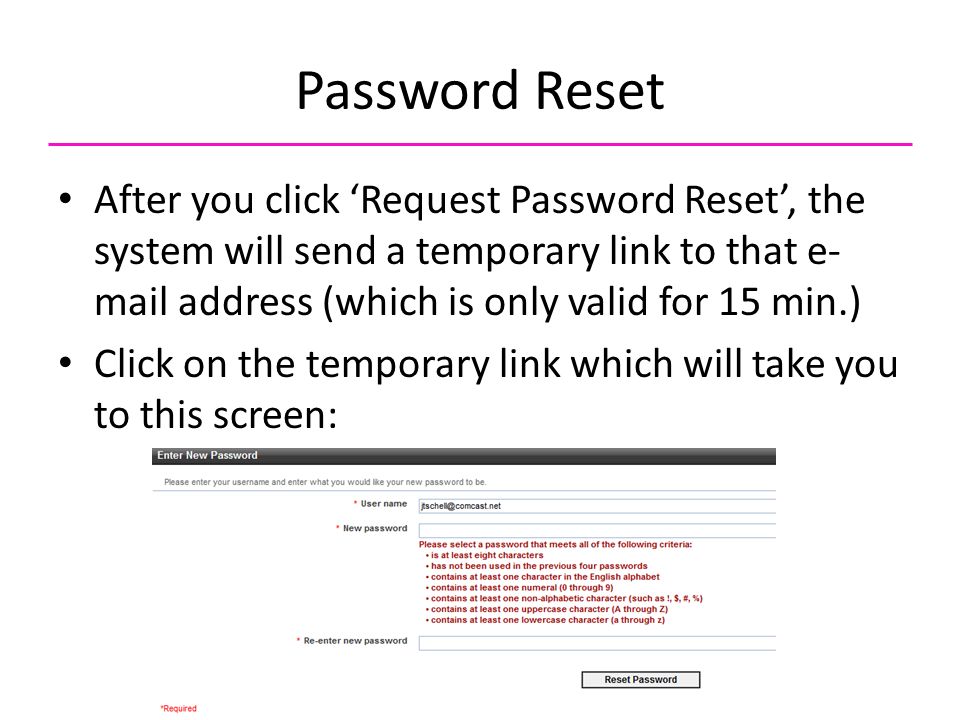 Password Reset After you click ‘Request Password Reset’, the system will send a temporary link to that e- mail address (which is only valid for 15 min.) Click on the temporary link which will take you to this screen: