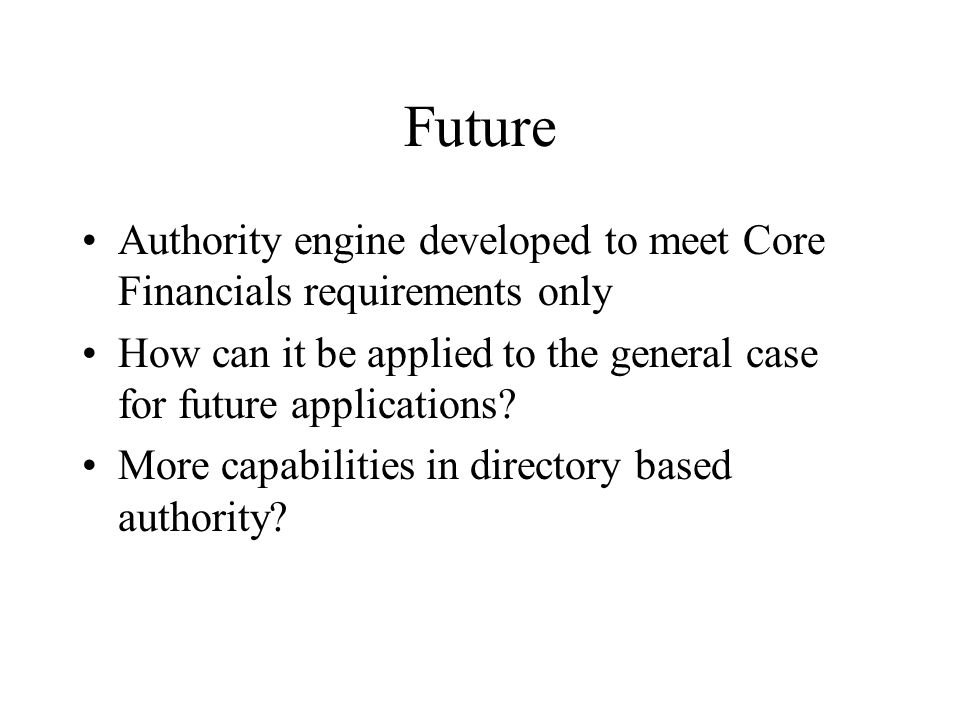 Future Authority engine developed to meet Core Financials requirements only How can it be applied to the general case for future applications.