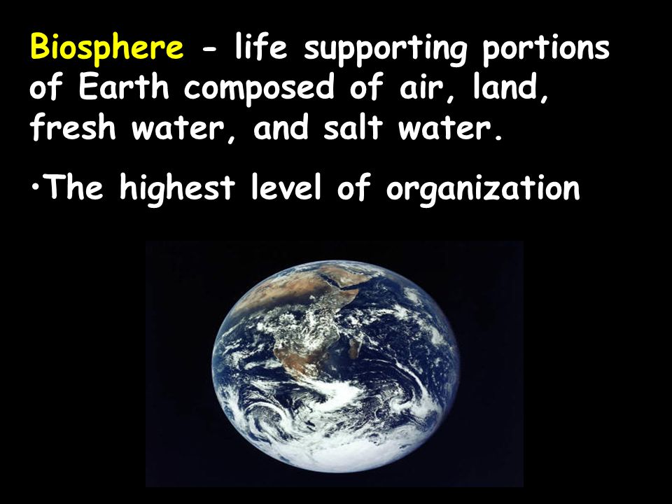 Biosphere - life supporting portions of Earth composed of air, land, fresh water, and salt water.