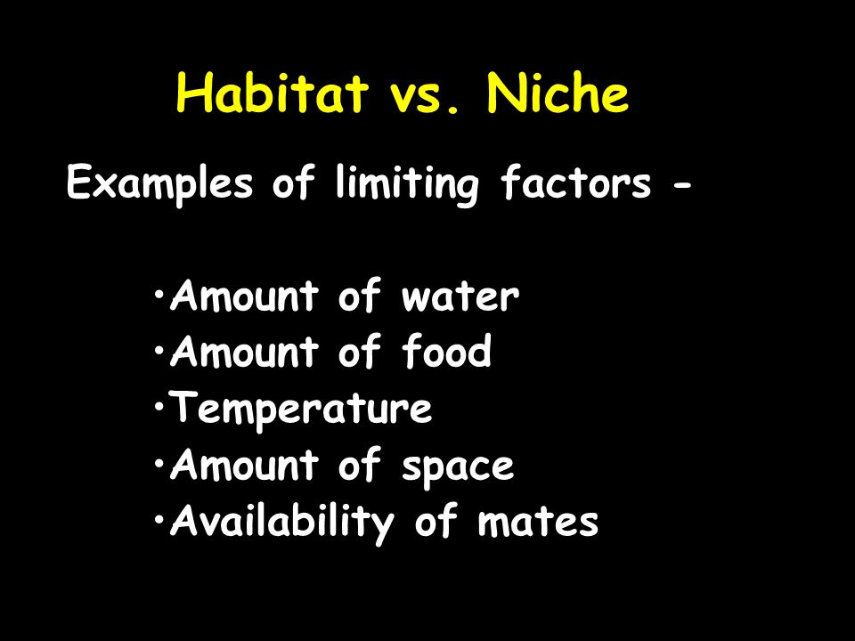Examples of limiting factors - Amount of water Amount of food Temperature Amount of space Availability of mates Habitat vs.