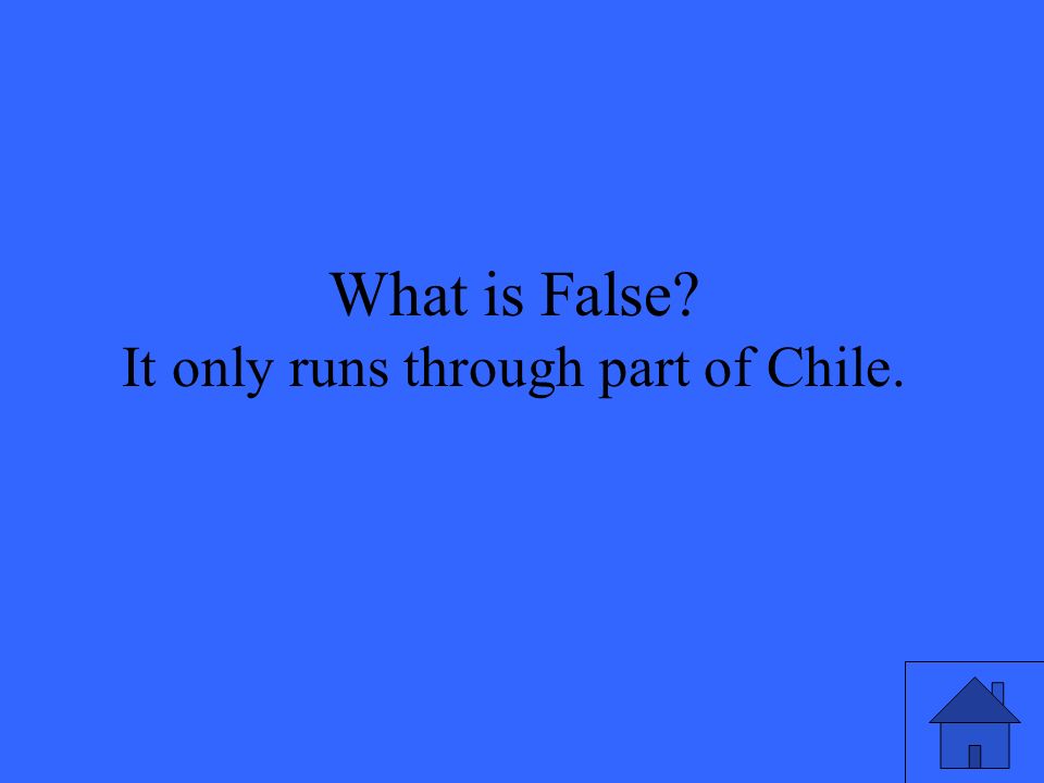 What is False It only runs through part of Chile.