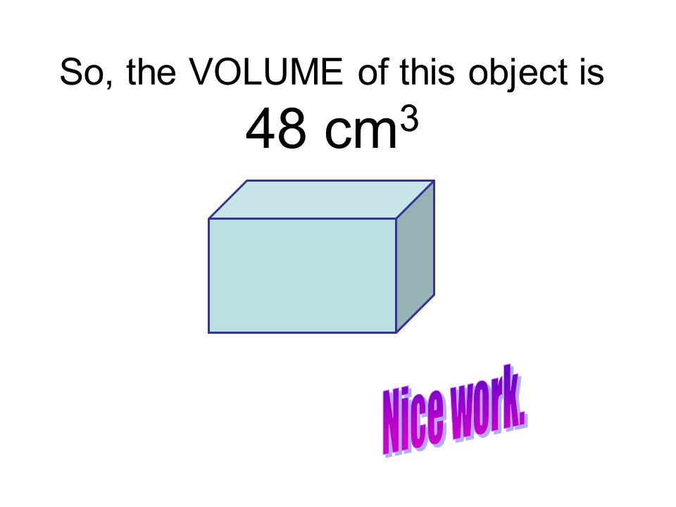 So, the VOLUME of this object is 48 cm 3