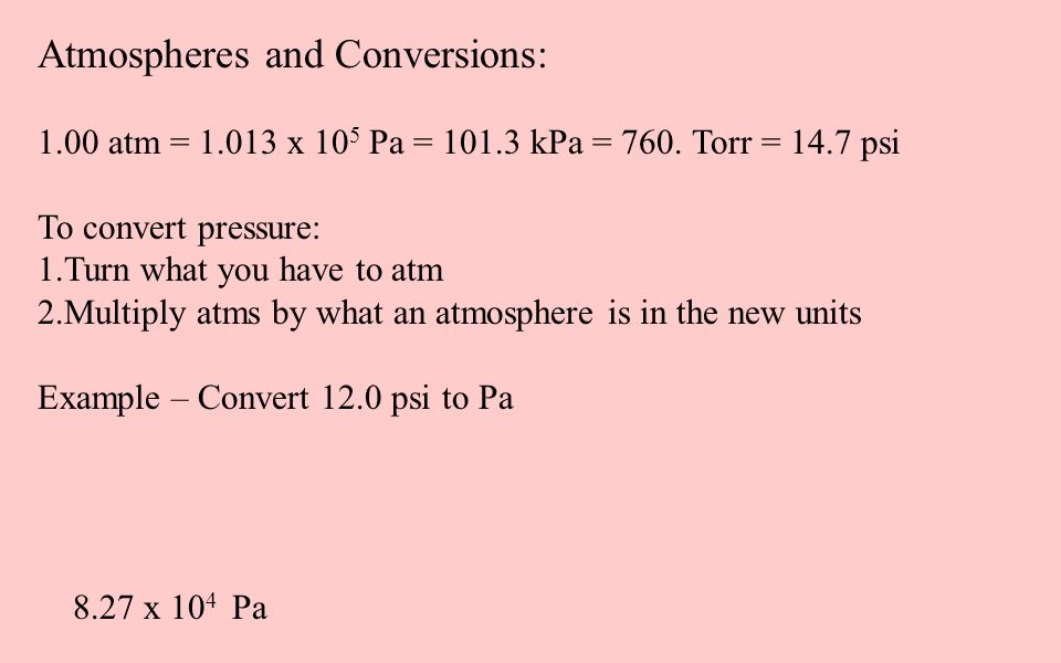 Atmospheres and Conversions: 1.00 atm = x 10 5 Pa = kPa = 760. Torr = 14.7  psi To convert pressure: 1.Turn what you have to atm 2.Multiply. - ppt  download