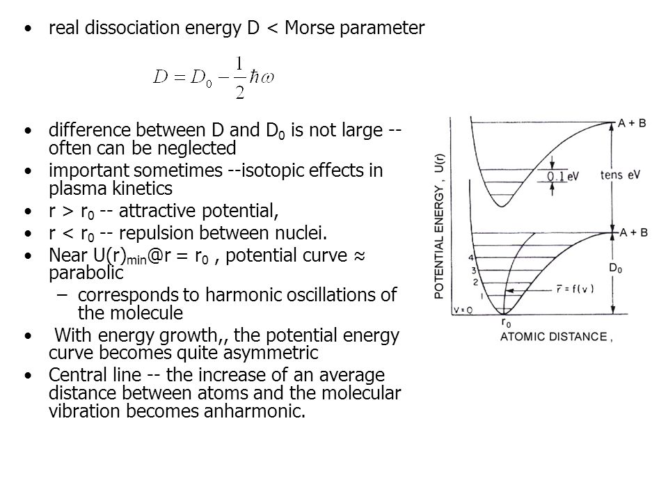 real dissociation energy D < Morse parameter difference between D and D 0 is not large -- often can be neglected important sometimes --isotopic effects in plasma kinetics r > r 0 -- attractive potential, r < r 0 -- repulsion between nuclei.
