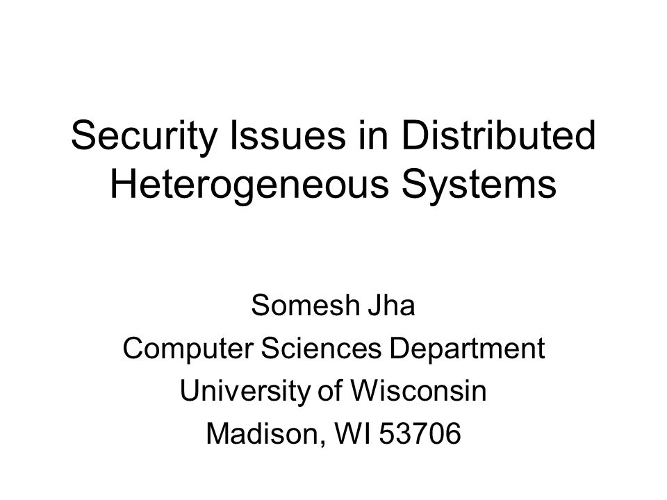 Security Issues in Distributed Heterogeneous Systems Somesh Jha Computer Sciences Department University of Wisconsin Madison, WI 53706