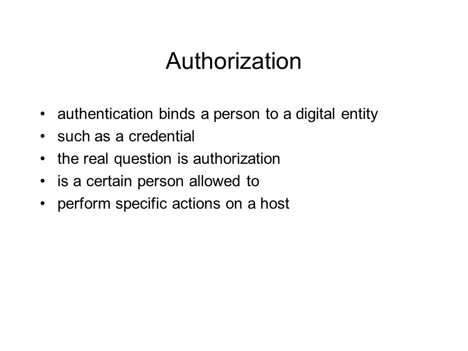 Authorization authentication binds a person to a digital entity such as a credential the real question is authorization is a certain person allowed to perform specific actions on a host