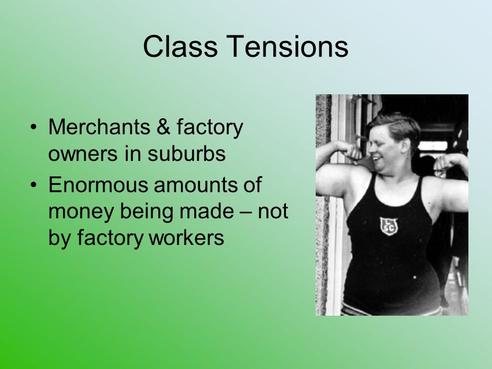 Class Tensions Merchants & factory owners in suburbs Enormous amounts of money being made – not by factory workers