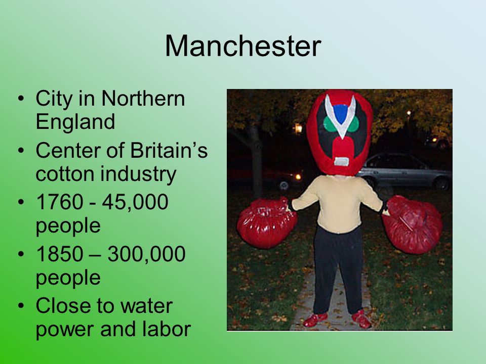 Manchester City in Northern England Center of Britain’s cotton industry ,000 people 1850 – 300,000 people Close to water power and labor