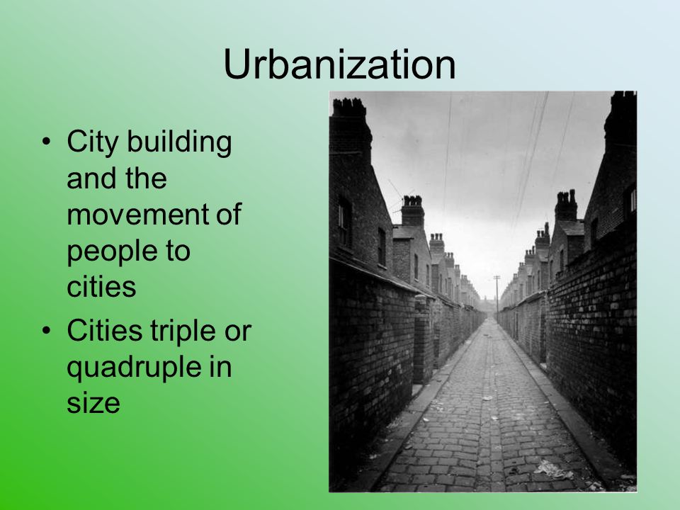 Urbanization City building and the movement of people to cities Cities triple or quadruple in size