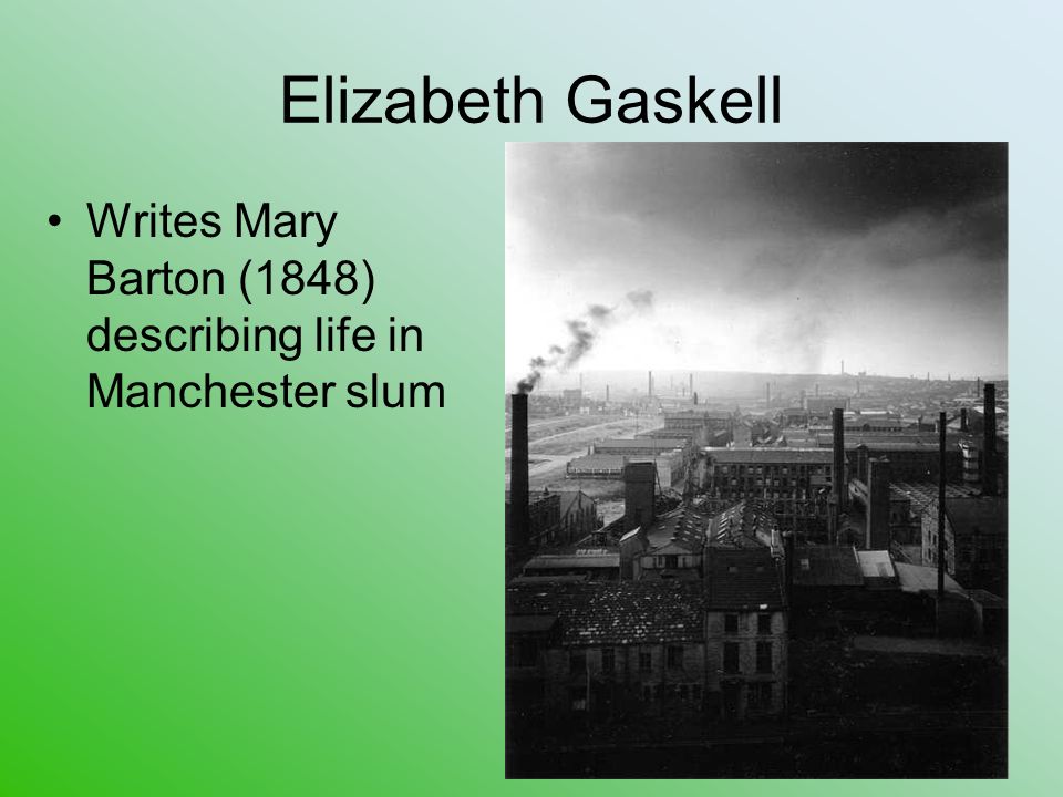 Elizabeth Gaskell Writes Mary Barton (1848) describing life in Manchester slum