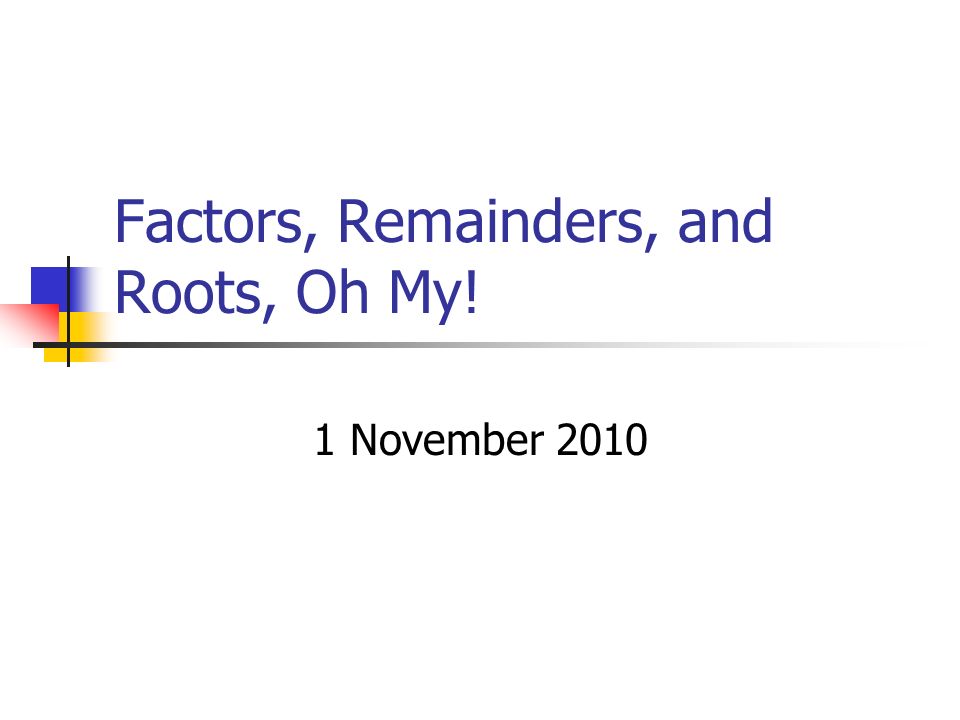 Factors, Remainders, and Roots, Oh My! 1 November 2010