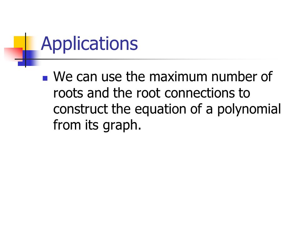 Applications We can use the maximum number of roots and the root connections to construct the equation of a polynomial from its graph.