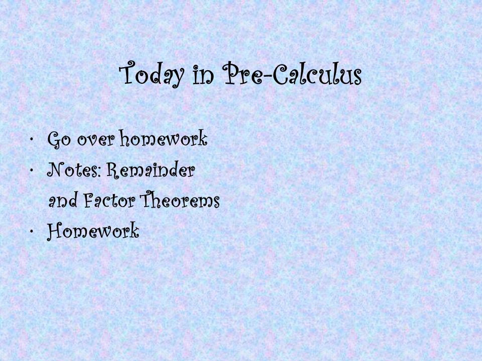 Today in Pre-Calculus Go over homework Notes: Remainder and Factor Theorems Homework
