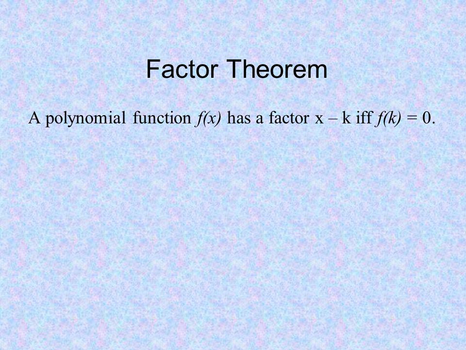 Factor Theorem A polynomial function f(x) has a factor x – k iff f(k) = 0.
