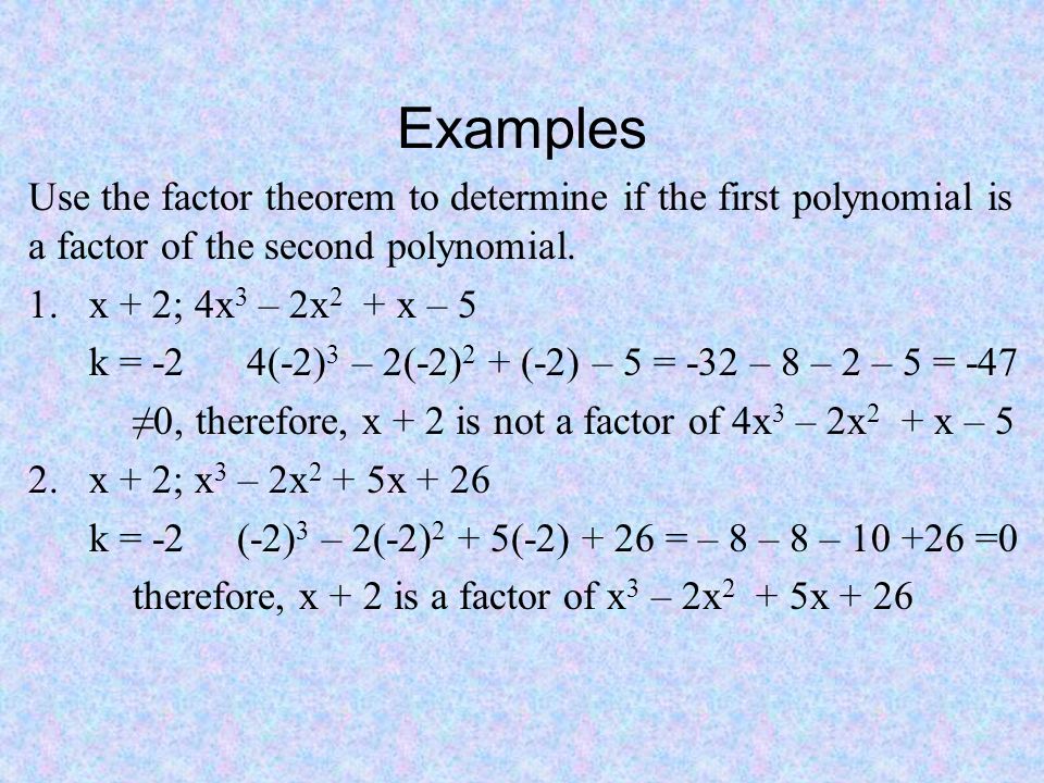 Examples Use the factor theorem to determine if the first polynomial is a factor of the second polynomial.
