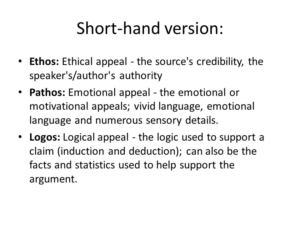 Short-hand version: Ethos: Ethical appeal - the source s credibility, the speaker s/author s authority Pathos: Emotional appeal - the emotional or motivational appeals; vivid language, emotional language and numerous sensory details.