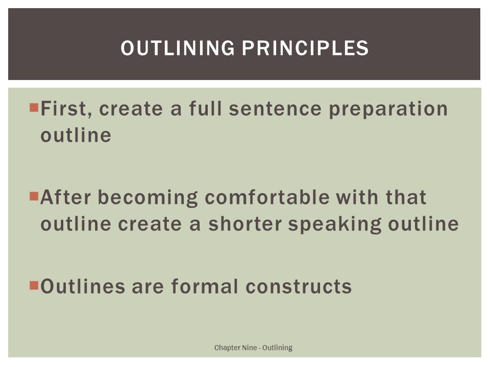 First, create a full sentence preparation outline  After becoming comfortable with that outline create a shorter speaking outline  Outlines are formal constructs Chapter Nine - Outlining OUTLINING PRINCIPLES