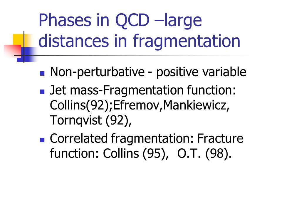 Phases in QCD –large distances in fragmentation Non-perturbative - positive variable Jet mass-Fragmentation function: Collins(92);Efremov,Mankiewicz, Tornqvist (92), Correlated fragmentation: Fracture function: Collins (95), O.T.