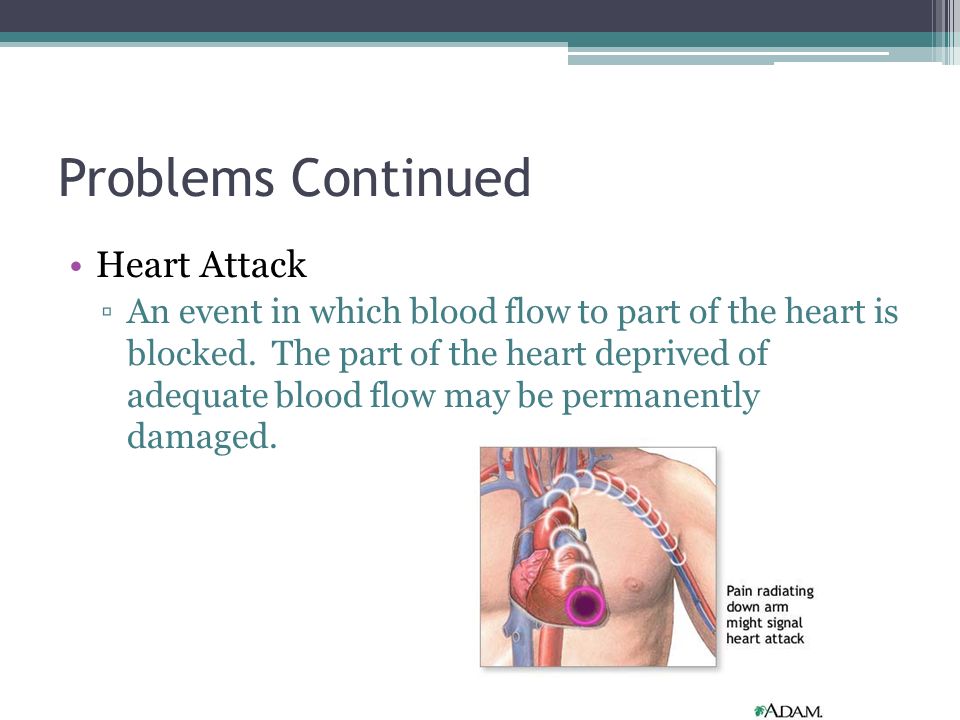 Problems Continued Heart Attack ▫An event in which blood flow to part of the heart is blocked.