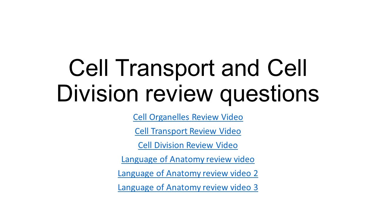 Cell Transport and Cell Division review questions Cell Organelles Review Video Cell Transport Review Video Cell Division Review Video Language of Anatomy review video Language of Anatomy review video 2 Language of Anatomy review video 3