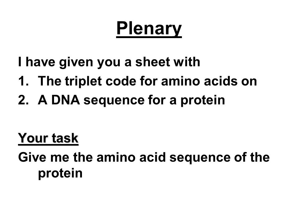 Plenary I have given you a sheet with 1.The triplet code for amino acids on 2.A DNA sequence for a protein Your task Give me the amino acid sequence of the protein