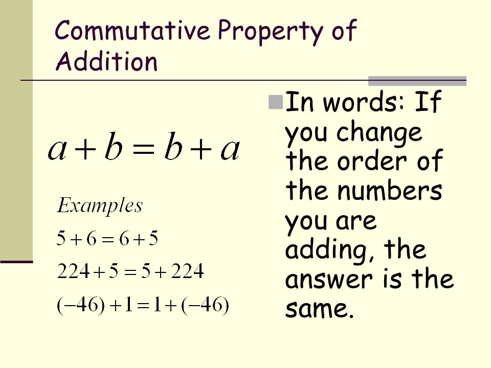 Commutative Property of Addition In words: If you change the order of the numbers you are adding, the answer is the same.