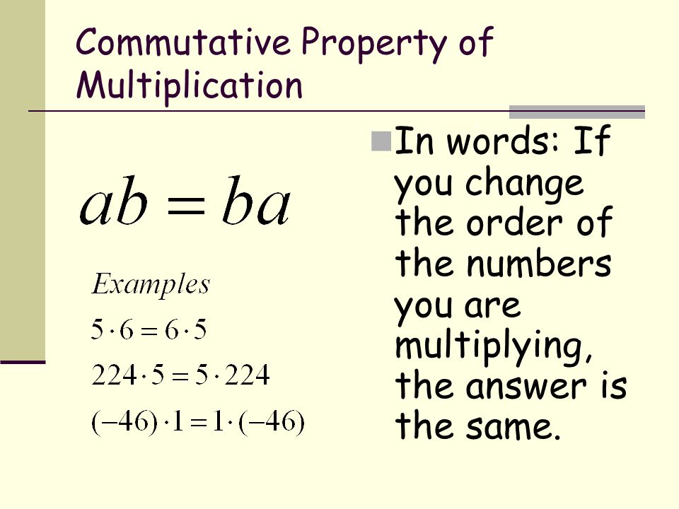 Commutative Property of Multiplication In words: If you change the order of the numbers you are multiplying, the answer is the same.