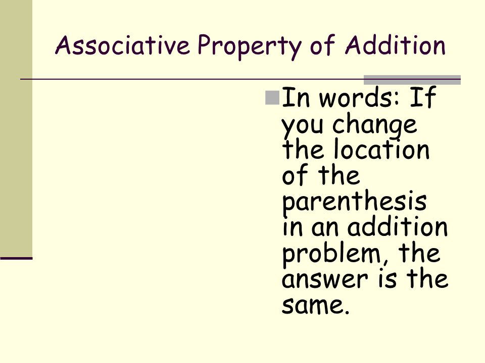 Associative Property of Addition In words: If you change the location of the parenthesis in an addition problem, the answer is the same.