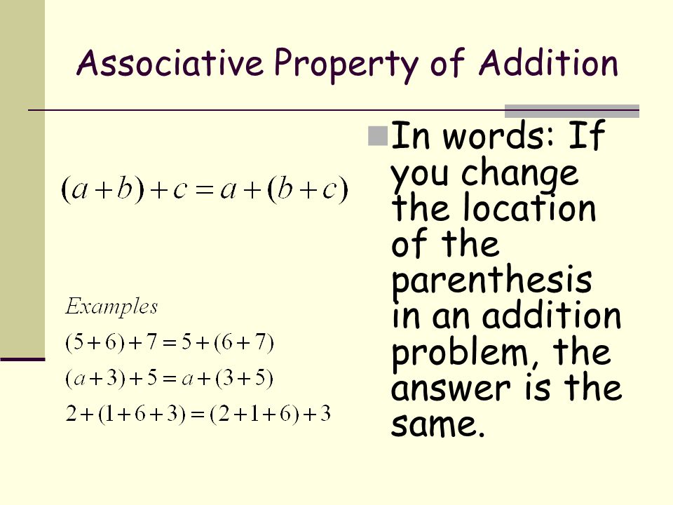 Associative Property of Addition In words: If you change the location of the parenthesis in an addition problem, the answer is the same.