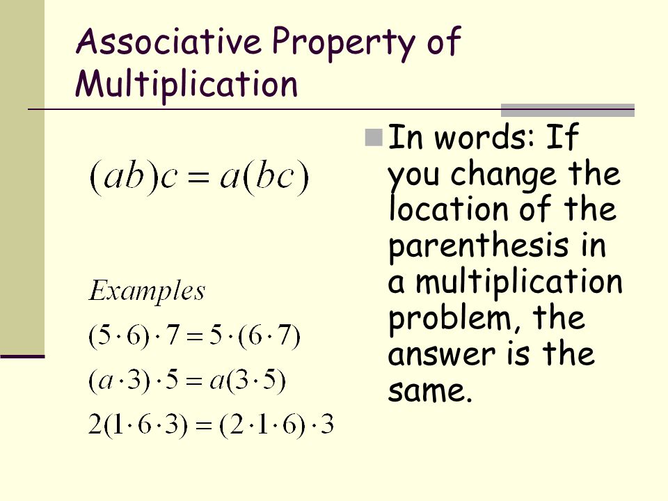 Associative Property of Multiplication In words: If you change the location of the parenthesis in a multiplication problem, the answer is the same.
