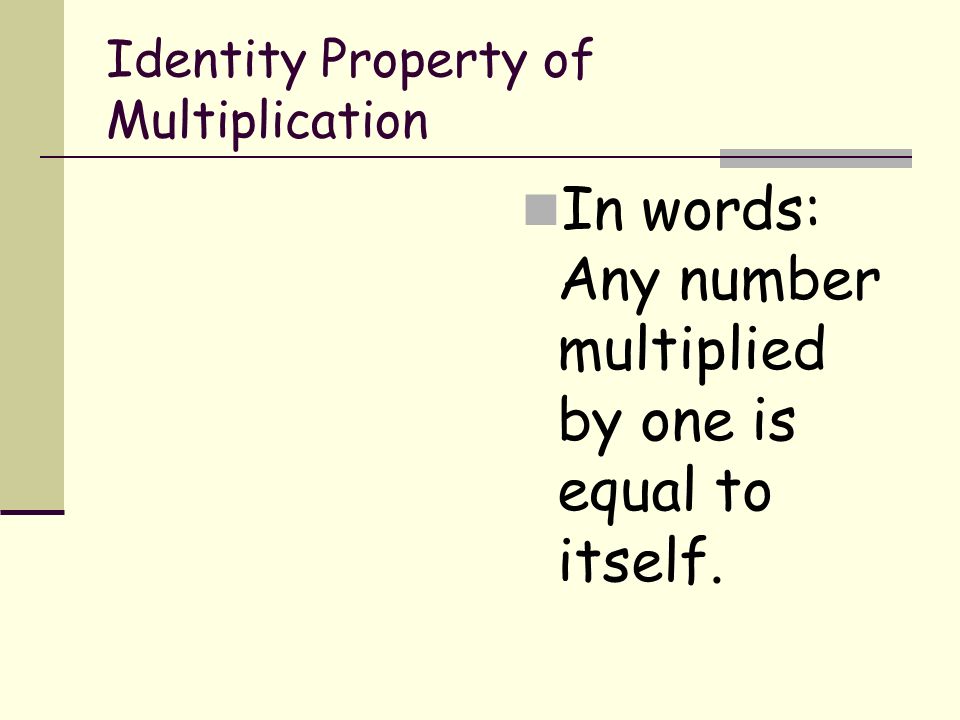 Identity Property of Multiplication In words: Any number multiplied by one is equal to itself.