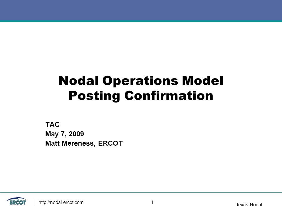 Texas Nodal   1 Nodal Operations Model Posting Confirmation TAC May 7, 2009 Matt Mereness, ERCOT