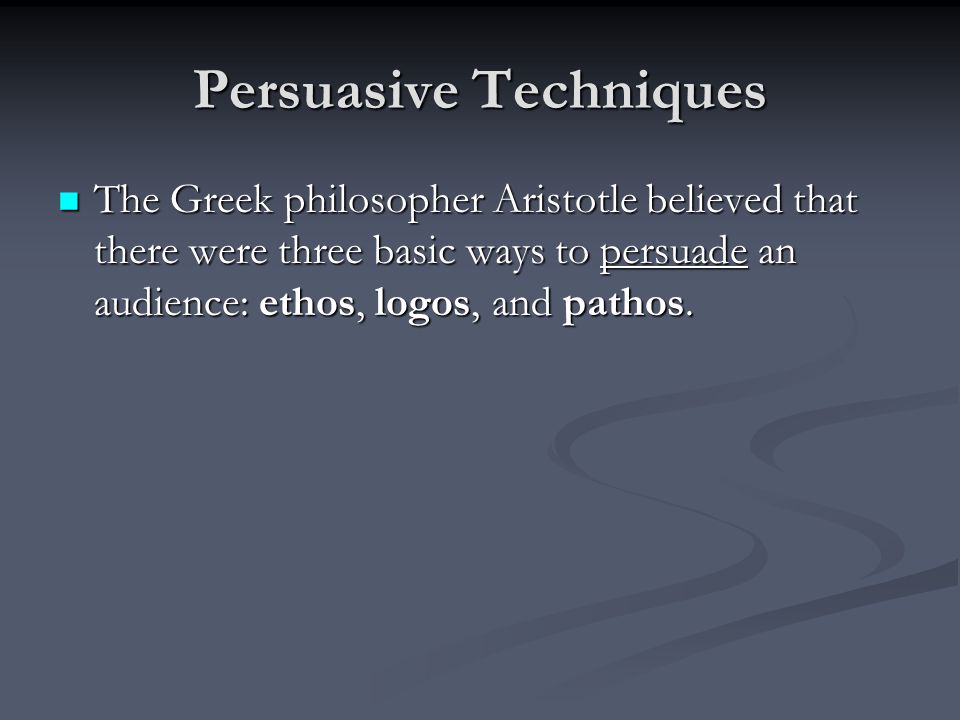 Persuasive Techniques The Greek philosopher Aristotle believed that there were three basic ways to persuade an audience: ethos, logos, and pathos.