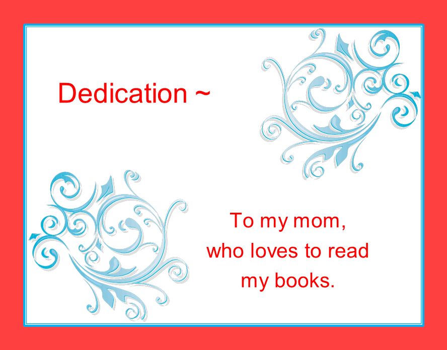Dedication ~ To my mom, who loves to read my books.