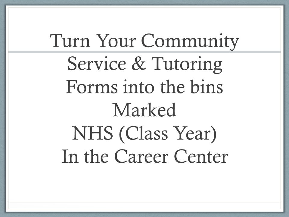 Turn Your Community Service & Tutoring Forms into the bins Marked NHS (Class Year) In the Career Center