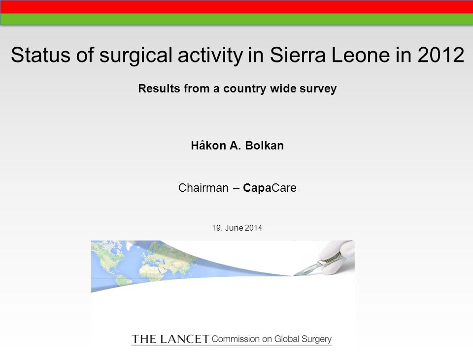 Status of surgical activity in Sierra Leone in 2012 Results from a country wide survey Håkon A.