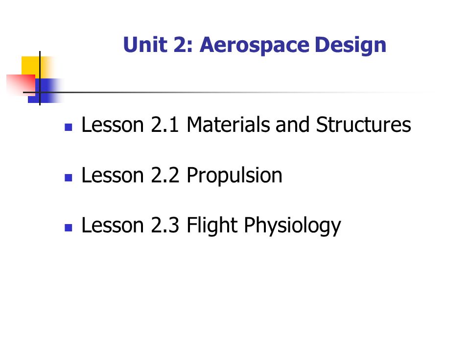 Unit 2: Aerospace Design Lesson 2.1 Materials and Structures Lesson 2.2 Propulsion Lesson 2.3 Flight Physiology