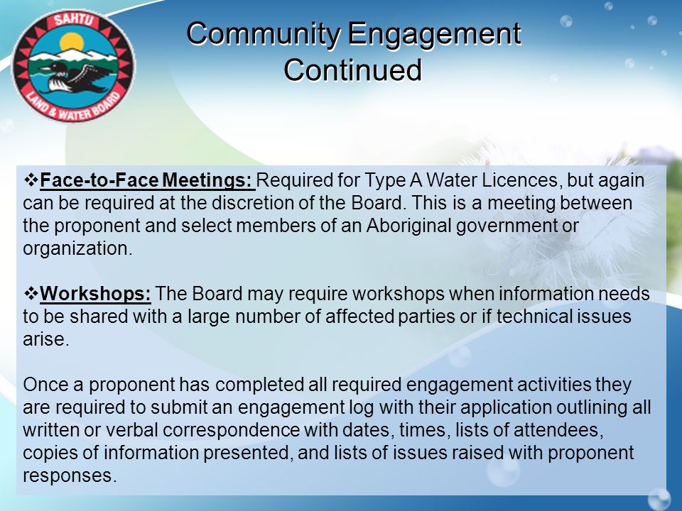 Community Engagement Continued  Face-to-Face Meetings: Required for Type A Water Licences, but again can be required at the discretion of the Board.