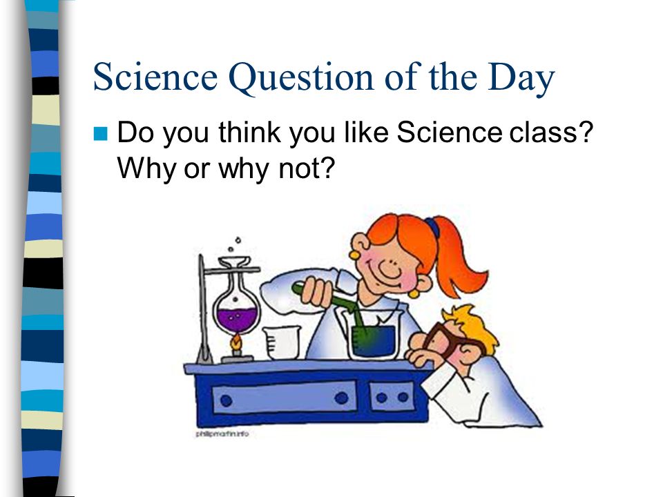 Science Question of the Day Do you think you like Science class Why or why not