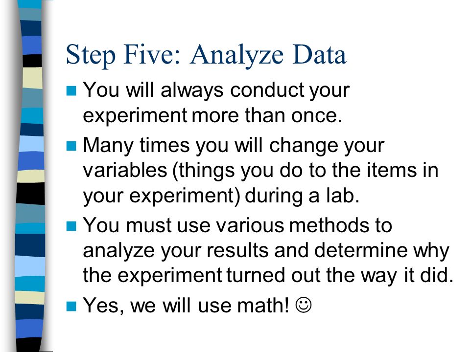 Step Five: Analyze Data You will always conduct your experiment more than once.