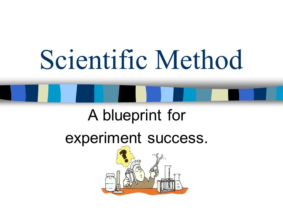 Scientific Method A blueprint for experiment success.