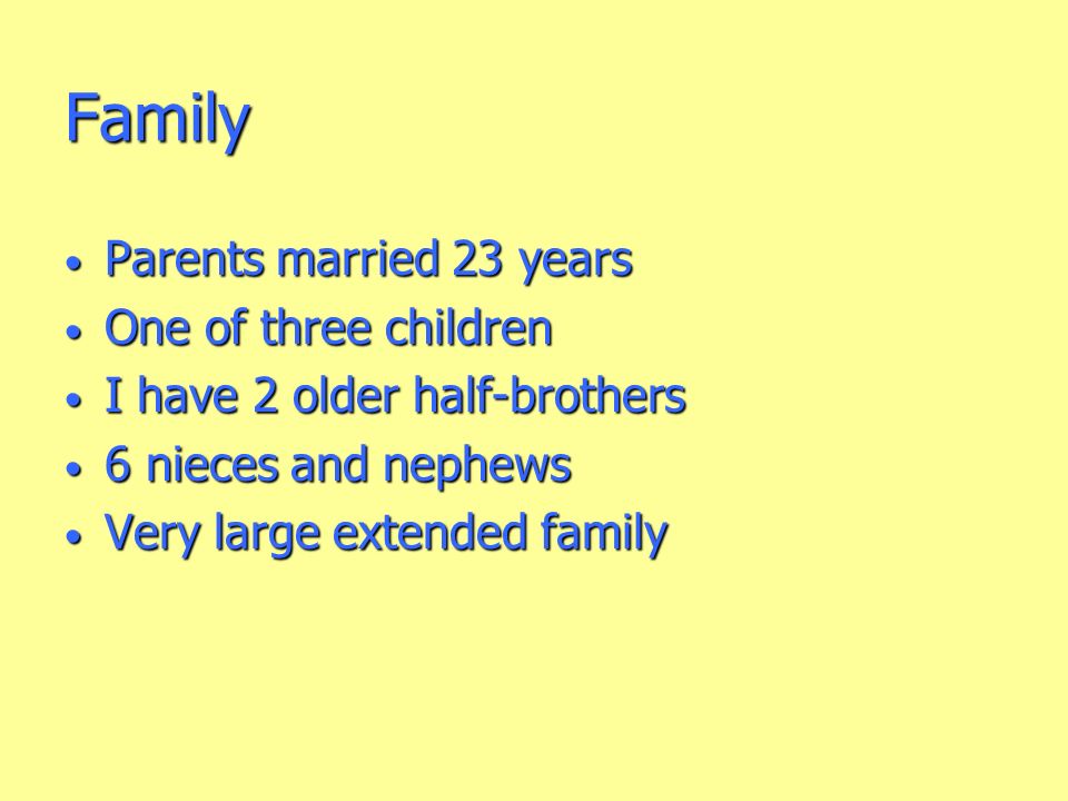 Family Parents married 23 years Parents married 23 years One of three children One of three children I have 2 older half-brothers I have 2 older half-brothers 6 nieces and nephews 6 nieces and nephews Very large extended family Very large extended family