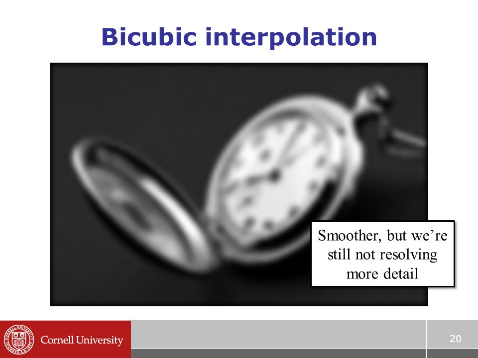 Bicubic interpolation 20 Smoother, but we’re still not resolving more detail