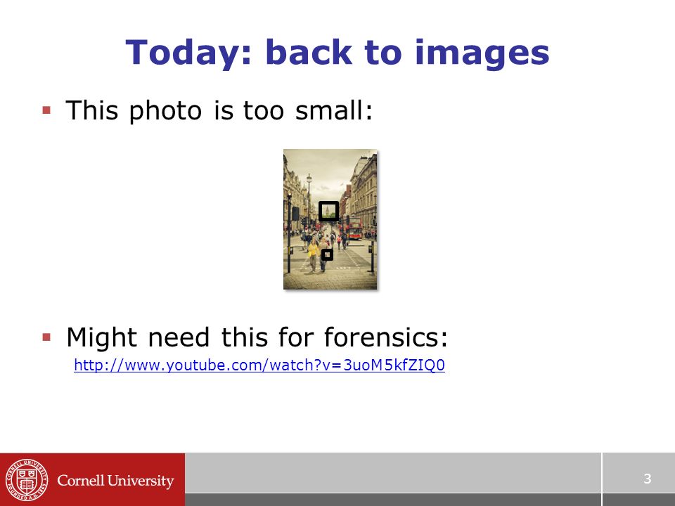 Today: back to images  This photo is too small:  Might need this for forensics:   v=3uoM5kfZIQ0 3