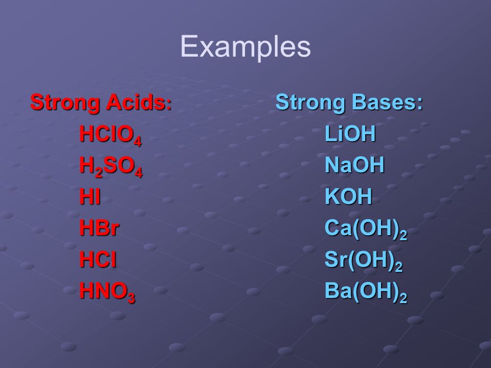 Examples Strong Acids : Strong Bases: HClO 4 LiOH H 2 SO 4 NaOH HIKOH HBrCa(OH) 2 HClSr(OH) 2 HNO 3 Ba(OH) 2