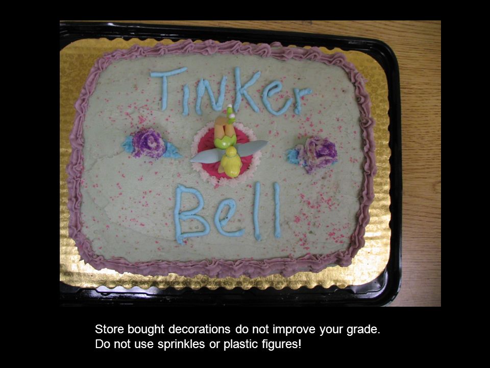 Store bought decorations do not improve your grade. Do not use sprinkles or plastic figures!